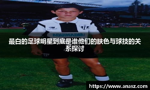 最白的足球明星到底是谁他们的肤色与球技的关系探讨