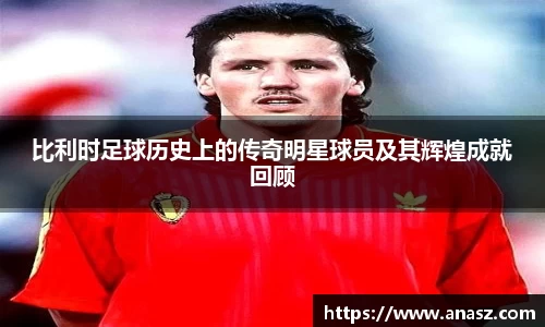 比利时足球历史上的传奇明星球员及其辉煌成就回顾