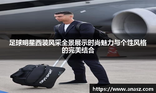 足球明星西装风采全景展示时尚魅力与个性风格的完美结合